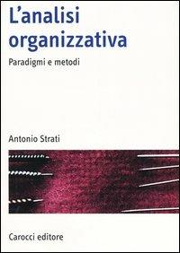 L'analisi organizzativa. Paradigmi e metodi - Antonio Strati - Libro Carocci 2004, Manuali universitari | Libraccio.it