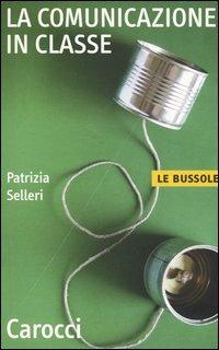 La comunicazione in classe - Patrizia Selleri - Libro Carocci 2004, Le bussole | Libraccio.it