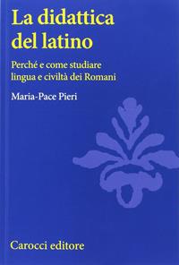 La didattica del latino. Perché e come studiare lingua e civiltà dei romani - Maria-Pace Pieri - Libro Carocci 2005, Università | Libraccio.it