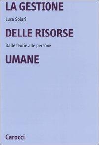 La gestione delle risorse umane. Dalle teorie alle persone - Luca Solari - Libro Carocci 2004, Università | Libraccio.it