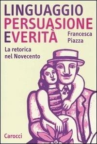 Linguaggio, persuasione e verità. La retorica del Novecento - Francesca Piazza - Libro Carocci 2004, Studi superiori | Libraccio.it