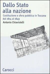 Dallo Stato alla nazione. Costituzione e sfera pubblica in Toscana dal 1814 al 1849 - Antonio Chiavistelli - Libro Carocci 2006, Studi storici Carocci | Libraccio.it