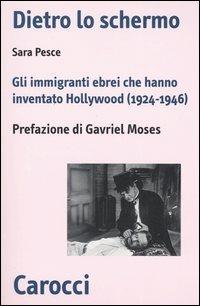Dietro lo schermo. Gli immigranti ebrei che hanno inventato Hollywood (1924-1946) - Sara Pesce - Libro Carocci 2005, Biblioteca di testi e studi | Libraccio.it