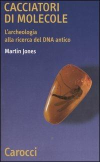 Cacciatori di molecole. L'archeologia alla ricerca del DNA antico - Martin Jones - Libro Carocci 2005, Quality paperbacks | Libraccio.it