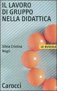 Il lavoro di gruppo nella didattica - Silvia Cristina Negri - Libro Carocci 2005, Le bussole | Libraccio.it