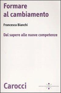 Formare al cambiamento. Dal sapere alle nuove competenze - Francesca Bianchi - Libro Carocci 2005, Biblioteca di testi e studi | Libraccio.it
