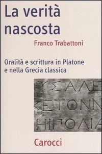 La verità nascosta. Oralità e scrittura in Platone e nella Grecia classica - Franco Trabattoni - Libro Carocci 2005, Frecce | Libraccio.it