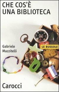 Che cos'è una biblioteca - Gabriele Mazzitelli - Libro Carocci 2005, Le bussole | Libraccio.it
