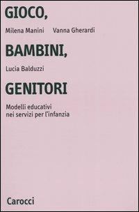 Gioco, bambini, genitori. Modelli educativi nei servizi per l'infanzia - Milena Manini, Vanna Gherardi, Lucia Balduzzi - Libro Carocci 2005, Università | Libraccio.it