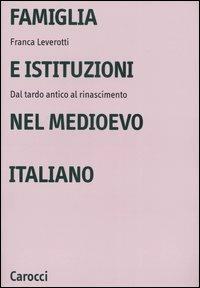 Famiglia e istituzioni nel Medioevo italiano. Dal tardo antico al rinascimento - Franca Leverotti - Libro Carocci 2005, Università | Libraccio.it