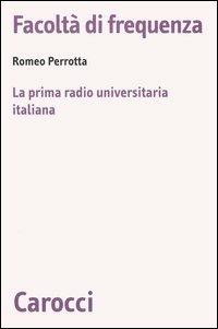 Facoltà di frequenza. La prima radio universitaria italiana - Romeo Perrotta - Libro Carocci 2005, Biblioteca di testi e studi | Libraccio.it