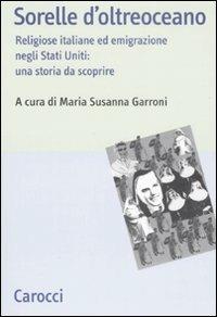 Sorelle d'oltreoceano. Religiose italiane ed emigrazione negli Stati Uniti: una storia da scoprire  - Libro Carocci 2008, Studi storici Carocci | Libraccio.it