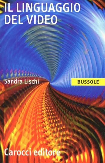 Il linguaggio del video - Sandra Lischi - Libro Carocci 2005, Le bussole | Libraccio.it