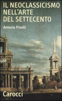 Il neoclassicismo nell'arte del Settecento - Antonio Pinelli - Libro Carocci 2005, Quality paperbacks | Libraccio.it
