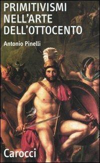 Primitivismi nell'arte dell'Ottocento - Antonio Pinelli - Libro Carocci 2005, Quality paperbacks | Libraccio.it