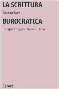 La scrittura burocratica. La lingua e l'organizzazione del testo - Tommaso Raso - Libro Carocci 2005, Università | Libraccio.it