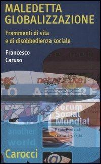 Maledetta globalizzazione. Frammenti di vita e di disobbedienza sociale - Francesco Caruso - Libro Carocci 2005, Quality paperbacks | Libraccio.it