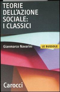 Teorie dell'azione sociale: i classici - Gianmarco Navarini - Libro Carocci 2005, Le bussole | Libraccio.it