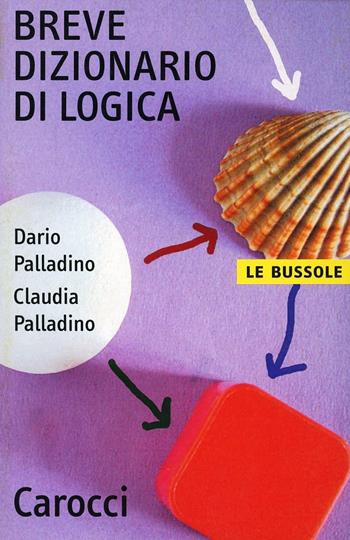 Breve dizionario di logica - Dario Palladino, Claudia Palladino - Libro Carocci 2005, Le bussole | Libraccio.it