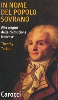 In nome del popolo sovrano. Alle origini della Rivoluzione francese - Timothy Tackett - Libro Carocci 2006, Quality paperbacks | Libraccio.it