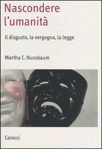 Nascondere l'umanità. Il disgusto, la vergogna, la legge - Martha C. Nussbaum - Libro Carocci 2005, Saggi | Libraccio.it