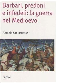 Barbari, predoni e infedeli: la guerra nel Medioevo - Antonio Santosuosso - Libro Carocci 2005, Saggi | Libraccio.it
