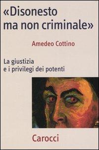 «Disonesto ma non criminale». La giustizia e i privilegi dei potenti - Amedeo Cottino - Libro Carocci 2005, Frecce | Libraccio.it