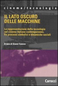 Il lato oscuro delle macchine. La rappresentazione della tecnologia nel cinema italiano contemporaneo, fra processi simbolici e dinamiche sociali  - Libro Carocci 2005, Cinema/tecnologia | Libraccio.it