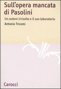 Sull'opera mancata di Pasolini. Un autore irrisolto e il suo laboratorio - Antonio Tricomi - Libro Carocci 2005, Lingue e letterature Carocci | Libraccio.it