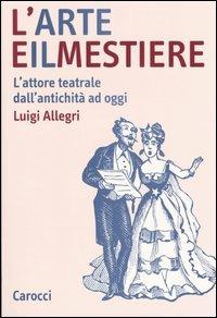 L' arte e il mestiere. L'attore teatrale dall'antichità ad oggi - Luigi Allegri - Libro Carocci 2005, Studi superiori | Libraccio.it