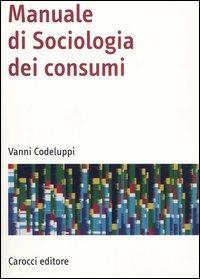 Manuale di sociologia dei consumi - Vanni Codeluppi - Libro Carocci 2005, Manuali universitari | Libraccio.it