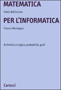 Matematica per l'informatica. Aritmetica e logica, probabilità, grafi - Fabio Bellissima, Franco Montagna - Libro Carocci 2006, Università | Libraccio.it