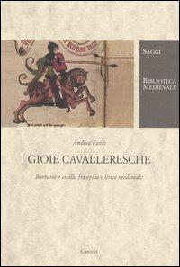 Gioie cavalleresche. Barbarie e civiltà fra epica e lirica medievale - Andrea Fassò - Libro Carocci 2005, Biblioteca medievale. Saggi | Libraccio.it