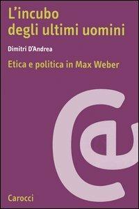 L'incubo degli ultimi uomini. Etica e politica in Max Weber - Dimitri D'Andrea - Libro Carocci 2005, Ricerche | Libraccio.it