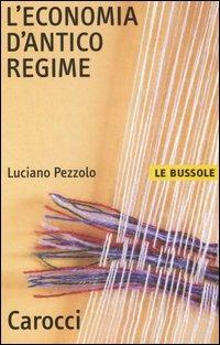 L' economia d'antico regime - Luciano Pezzolo - Libro Carocci 2005, Le bussole | Libraccio.it