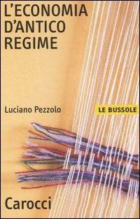 L' economia d'antico regime -  Luciano Pezzolo - Libro Carocci 2005, Le bussole | Libraccio.it