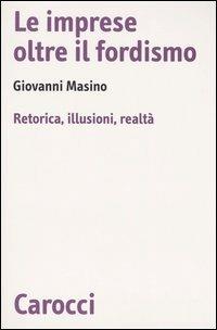 Le imprese oltre il fordismo. Retorica, illusioni, realtà - Giovanni Masino - Libro Carocci 2005, Biblioteca di testi e studi | Libraccio.it