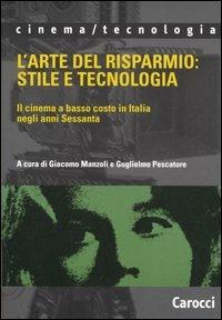 L' arte del risparmio: stile e tecnologia. Il cinema a basso costo in Italia negli anni Sessanta  - Libro Carocci 2005, Cinema/tecnologia | Libraccio.it