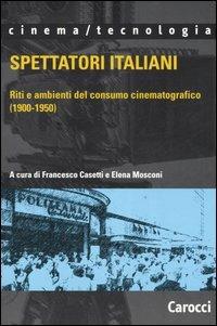 Spettatori italiani. Riti e ambienti del consumo cinematografico (1900-1950)  - Libro Carocci 2006, Cinema/tecnologia | Libraccio.it