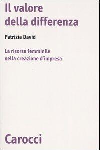 Il valore della differenza. La risorsa femminile nella creazione d'impresa - Patrizia David - Libro Carocci 2006, Biblioteca di testi e studi | Libraccio.it