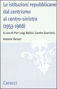 Le istituzioni repubblicane dal centrismo al centro-sinistra (1953-1968)  - Libro Carocci 2006, Studi storici Carocci | Libraccio.it