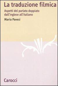 La traduzione filmica. Aspetti del parlato doppiato dall'inglese all'italiano - Maria Pavesi - Libro Carocci 2006, Lingue e letterature Carocci | Libraccio.it