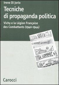 Tecniche di propaganda politica. Vichy e la Légion des Combattants (1940-1944) - Irene Di Jorio - Libro Carocci 2006, Dip. discipline storiche. Univ. Bologna | Libraccio.it