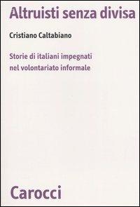 Altruisti senza divisa. Storie di italiani impegnati nel volontariato informale -  Cristiano Caltabiano - Libro Carocci 2006, Biblioteca di testi e studi | Libraccio.it