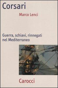 Corsari. Guerra, schiavi, rinnegati nel Mediterraneo - Marco Lenci - Libro Carocci 2006, Frecce | Libraccio.it