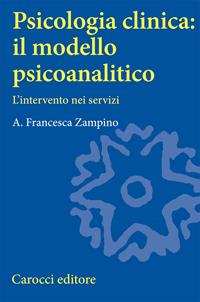 Psicologia clinica: il modello psicoanalitico. L'intervento nei servizi - A. Francesca Zampino - Libro Carocci 2006, Università | Libraccio.it