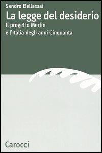 La legge del desiderio. Il progetto Merlin e l'Italia degli anni Cinquanta - Sandro Bellassai - Libro Carocci 2006, Dip. discipline storiche. Univ. Bologna | Libraccio.it