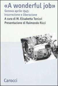 A wonderful job. Genova aprile 1945: insurrezione e liberazione  - Libro Carocci 2006, Studi storici Carocci | Libraccio.it