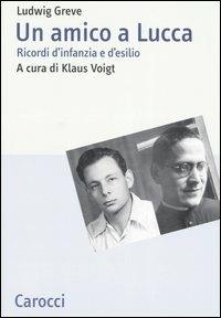 Un amico a Lucca. Ricordi d'infanzia e d'esilio - Ludwig Greve - Libro Carocci 2006, Studi storici Carocci | Libraccio.it