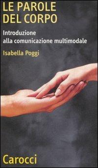 Le parole del corpo. Introduzione alla comunicazione multumodale - Isabella Poggi - Libro Carocci 2006, Quality paperbacks | Libraccio.it